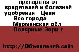 препараты от вредителей и болезней,удобрения › Цена ­ 300 - Все города  »    . Мурманская обл.,Полярные Зори г.